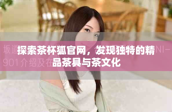 探索茶杯狐官網(wǎng)，發(fā)現(xiàn)獨(dú)特的精品茶具與茶文化