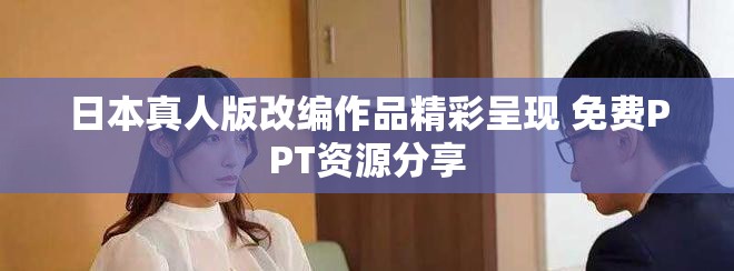 日本真人版改編作品精彩呈現(xiàn) 免費(fèi)PPT資源分享