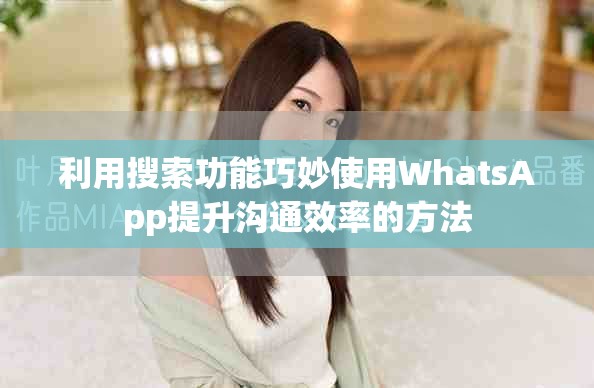 利用搜索功能巧妙使用WhatsApp提升溝通效率的方法
