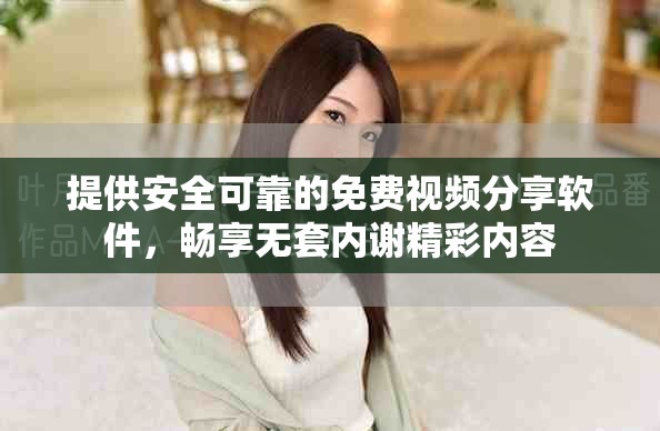 提供安全可靠的免費視頻分享軟件，暢享無套內(nèi)謝精彩內(nèi)容