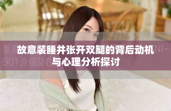 故意裝睡并張開(kāi)雙腿的背后動(dòng)機(jī)與心理分析探討
