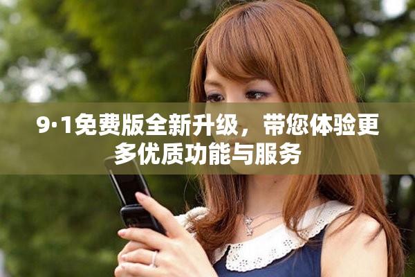 9·1免費(fèi)版全新升級，帶您體驗(yàn)更多優(yōu)質(zhì)功能與服務(wù)