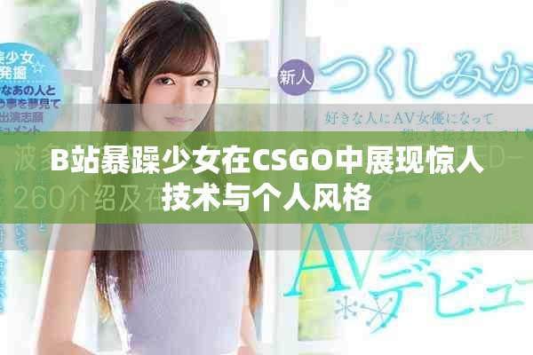 B站暴躁少女在CSGO中展現(xiàn)驚人技術(shù)與個人風(fēng)格