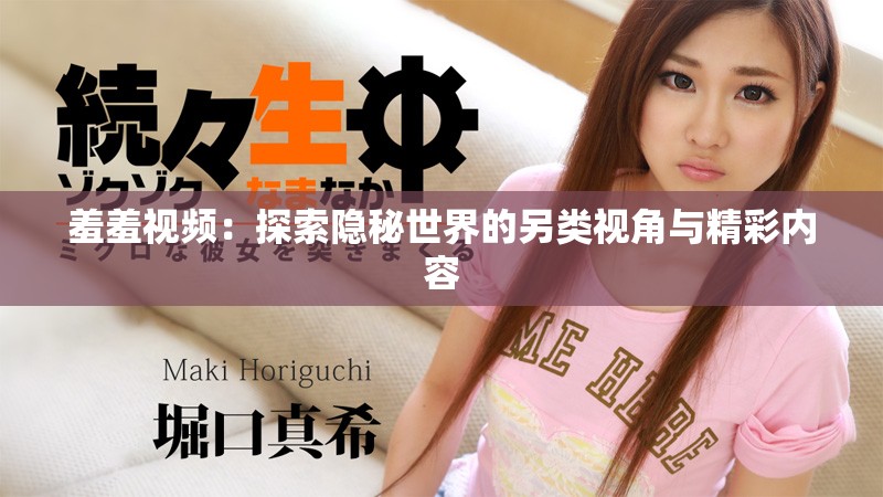 羞羞視頻：探索隱秘世界的另類(lèi)視角與精彩內(nèi)容