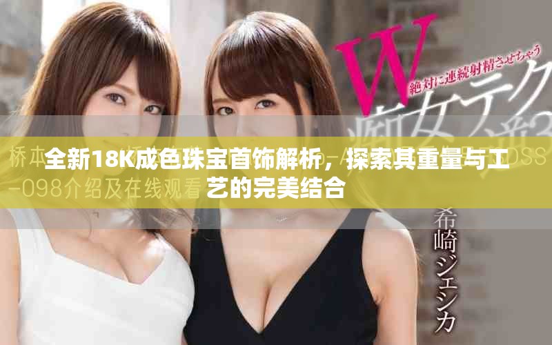 全新18K成色珠寶首飾解析，探索其重量與工藝的完美結(jié)合