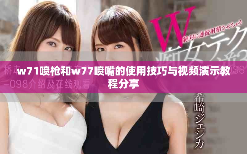 w71噴槍和w77噴嘴的使用技巧與視頻演示教程分享