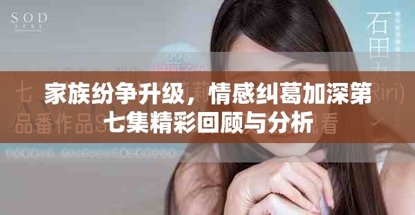 家族紛爭升級，情感糾葛加深第七集精彩回顧與分析