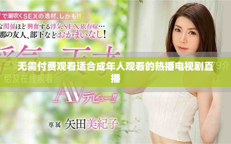 無(wú)需付費(fèi)觀看適合成年人觀看的熱播電視劇直播