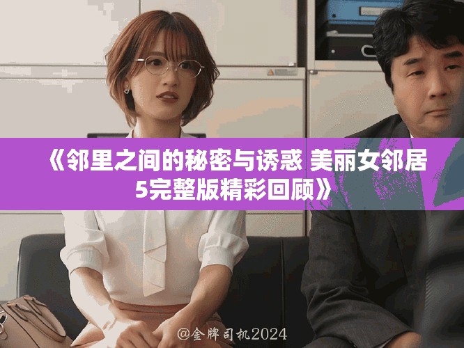 《鄰里之間的秘密與誘惑 美麗女鄰居5完整版精彩回顧》