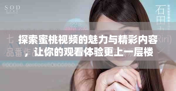 探索蜜桃視頻的魅力與精彩內(nèi)容，讓你的觀看體驗(yàn)更上一層樓