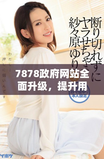 7878政府網(wǎng)站全面升級(jí)，提升用戶體驗(yàn)與服務(wù)質(zhì)量