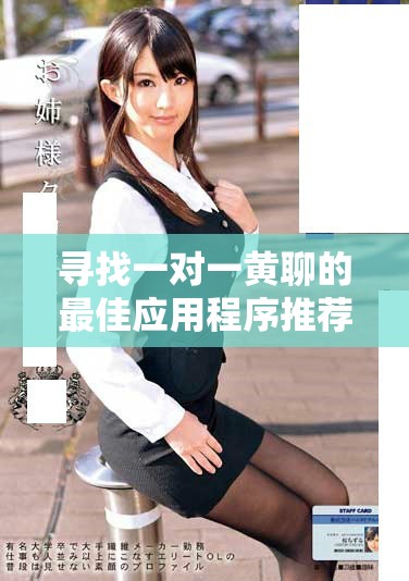尋找一對一黃聊的最佳應(yīng)用程序推薦與使用技巧