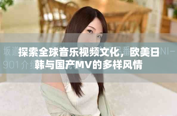 探索全球音樂(lè)視頻文化，歐美日韓與國(guó)產(chǎn)MV的多樣風(fēng)情
