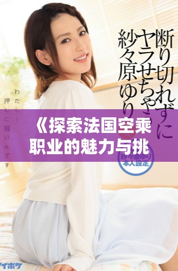 《探索法國空乘職業(yè)的魅力與挑戰(zhàn)：五位優(yōu)秀空乘的故事》