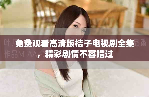 免費觀看高清版桔子電視劇全集，精彩劇情不容錯過