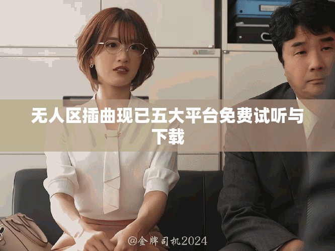 無人區(qū)插曲現(xiàn)已五大平臺免費試聽與下載