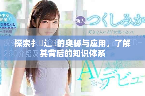 探索扌喿辶畐的奧秘與應(yīng)用，了解其背后的知識(shí)體系