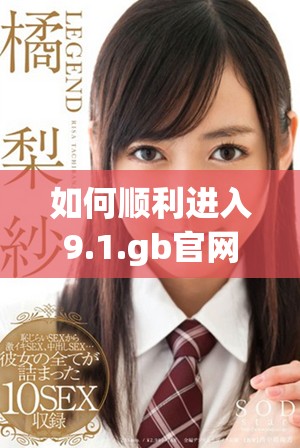 如何順利進(jìn)入9.1.gb官網(wǎng)并獲取相關(guān)信息的方法介紹