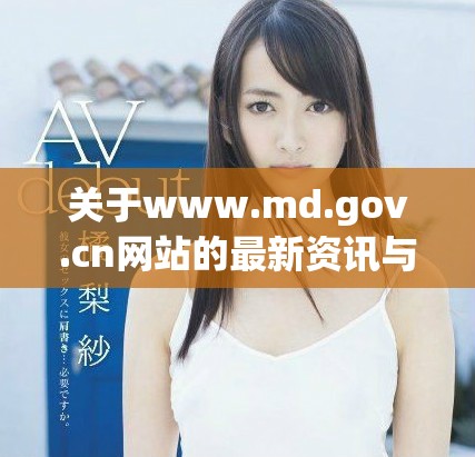 關(guān)于www.md.gov.cn網(wǎng)站的最新資訊與服務(wù)介紹