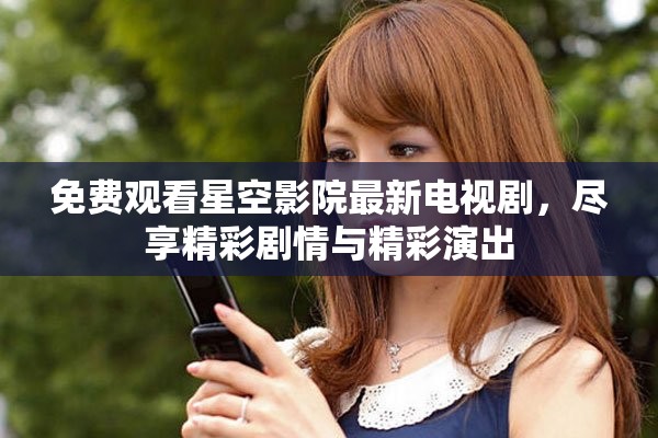免費觀看星空影院最新電視劇，盡享精彩劇情與精彩演出