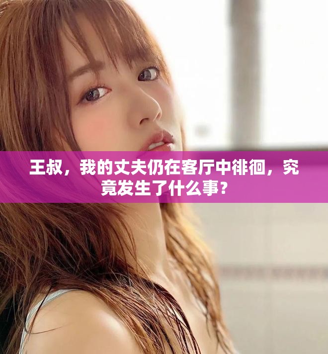 王叔，我的丈夫仍在客廳中徘徊，究竟發(fā)生了什么事？