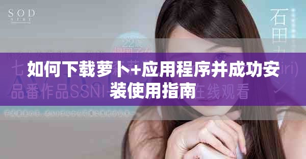 如何下載蘿卜+應用程序并成功安裝使用指南