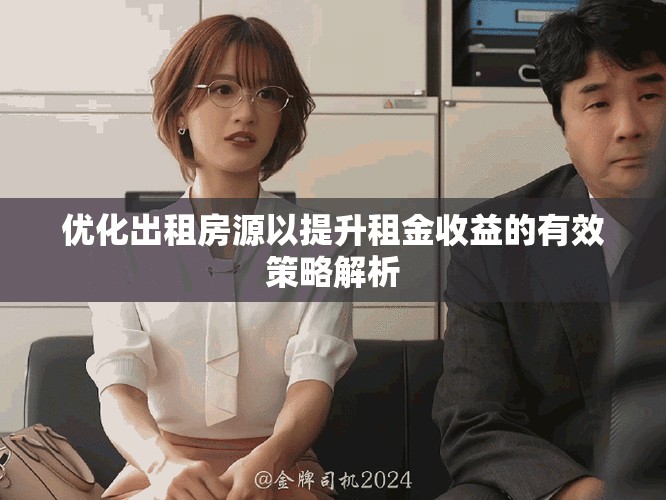 優(yōu)化出租房源以提升租金收益的有效策略解析