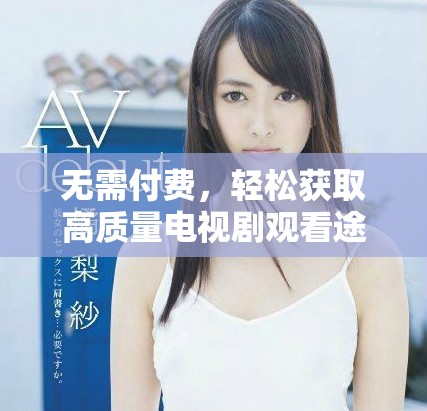 無(wú)需付費(fèi)，輕松獲取高質(zhì)量電視劇觀看途徑