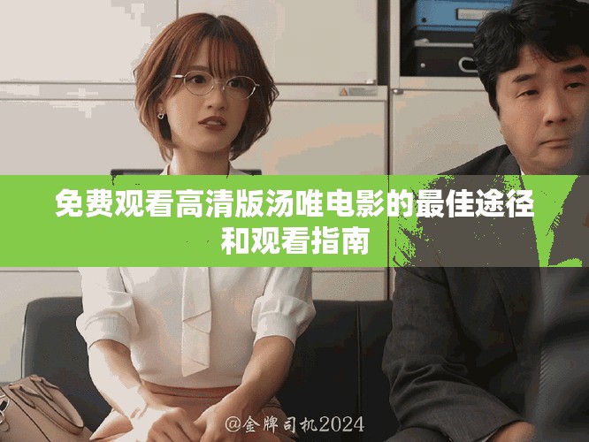 免費觀看高清版湯唯電影的最佳途徑和觀看指南