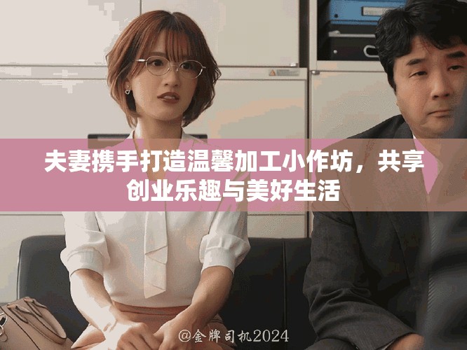 夫妻攜手打造溫馨加工小作坊，共享創(chuàng)業(yè)樂(lè)趣與美好生活