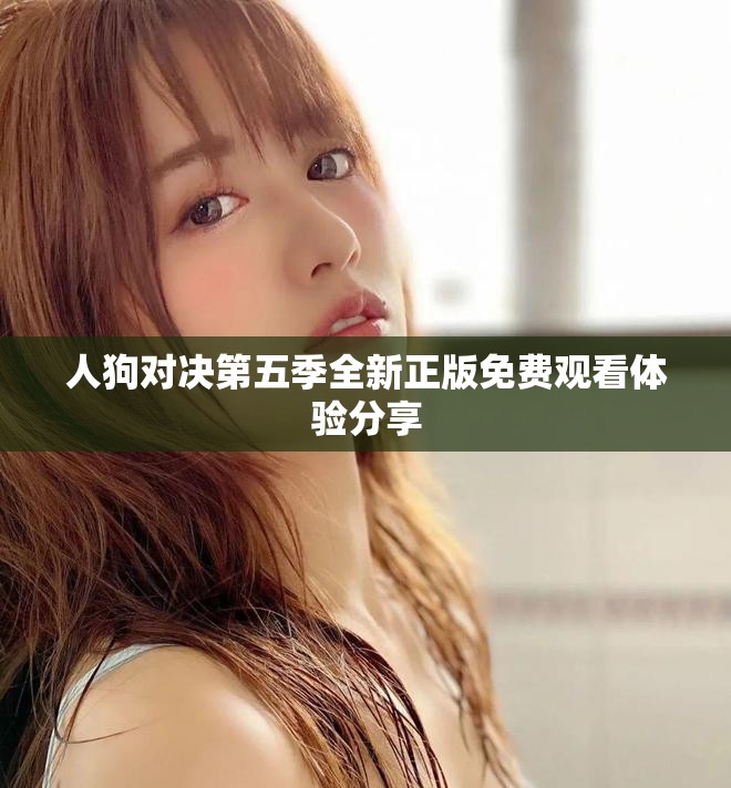 人狗對(duì)決第五季全新正版免費(fèi)觀看體驗(yàn)分享