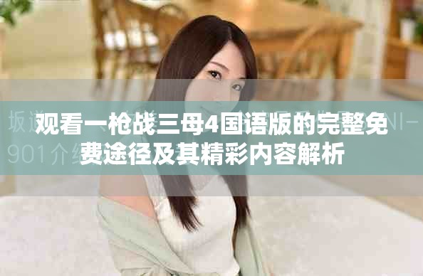 觀看一槍戰(zhàn)三母4國語版的完整免費途徑及其精彩內(nèi)容解析