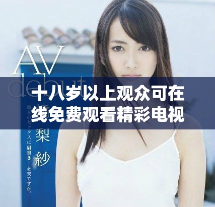 十八歲以上觀眾可在線免費(fèi)觀看精彩電視劇探索新世界