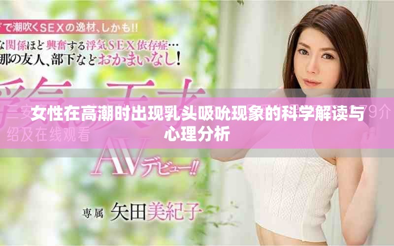 女性在高潮時(shí)出現(xiàn)乳頭吸吮現(xiàn)象的科學(xué)解讀與心理分析
