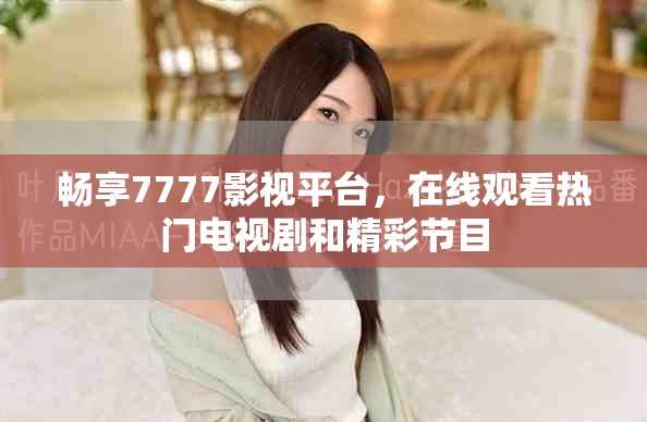 暢享7777影視平臺(tái)，在線觀看熱門(mén)電視劇和精彩節(jié)目