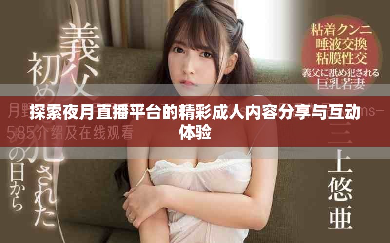 探索夜月直播平臺的精彩成人內(nèi)容分享與互動體驗(yàn)