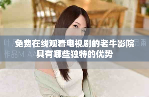 免費(fèi)在線觀看電視劇的老牛影院具有哪些獨(dú)特的優(yōu)勢