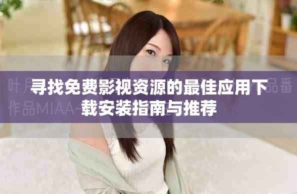 尋找免費影視資源的最佳應(yīng)用下載安裝指南與推薦