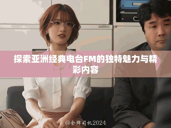 探索亞洲經(jīng)典電臺(tái)FM的獨(dú)特魅力與精彩內(nèi)容