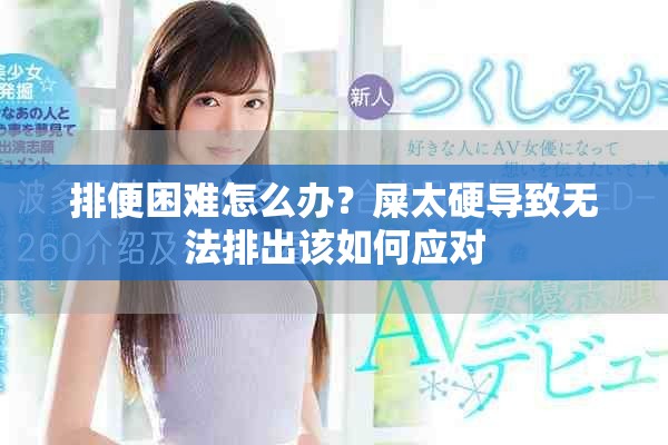 排便困難怎么辦？屎太硬導(dǎo)致無法排出該如何應(yīng)對(duì)