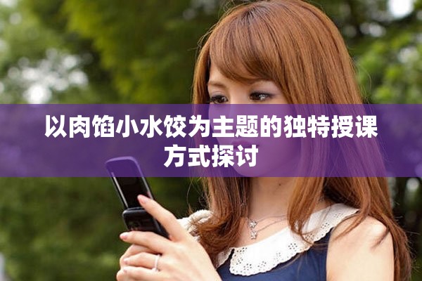 以肉餡小水餃為主題的獨特授課方式探討