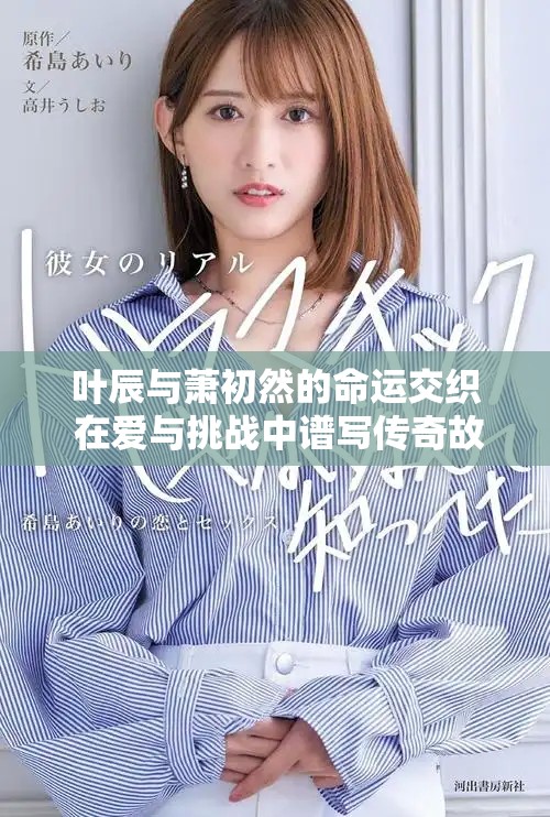 葉辰與蕭初然的命運交織 在愛與挑戰(zhàn)中譜寫傳奇故事