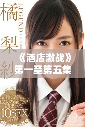 《酒店激戰(zhàn)》第一至第五集中文完整版在線觀看及下載方法揭秘