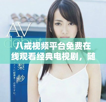 八戒視頻平臺免費在線觀看經(jīng)典電視劇，隨時隨地暢享精彩劇情