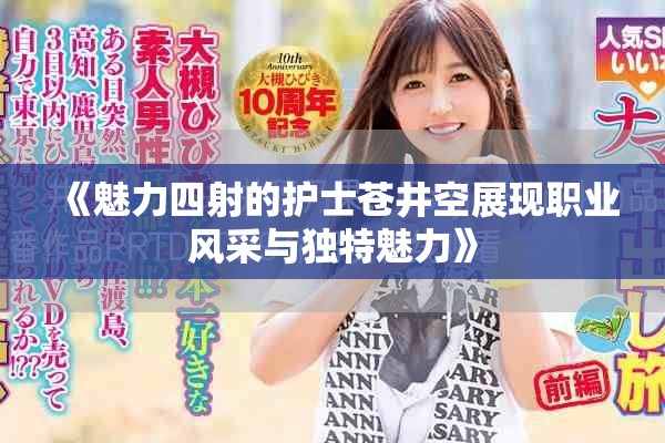 《魅力四射的護(hù)士蒼井空展現(xiàn)職業(yè)風(fēng)采與獨(dú)特魅力》