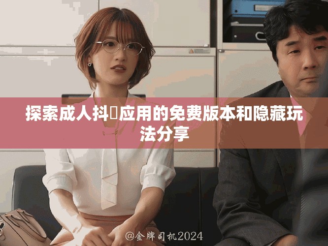 探索成人抖抈應(yīng)用的免費(fèi)版本和隱藏玩法分享