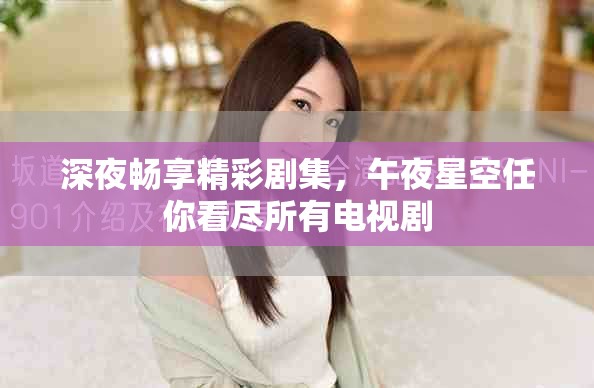 深夜暢享精彩劇集，午夜星空任你看盡所有電視劇