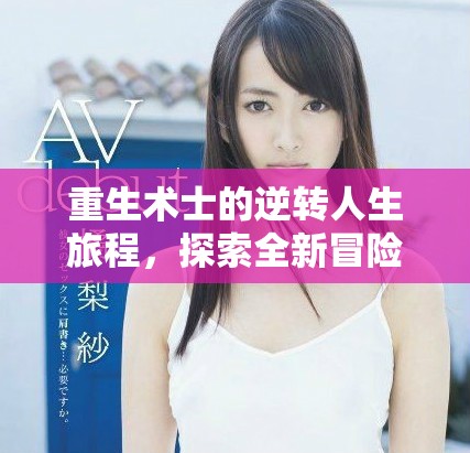 重生術(shù)士的逆轉(zhuǎn)人生旅程，探索全新冒險與榮耀之路