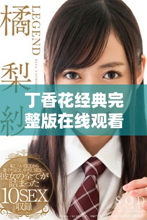 丁香花經(jīng)典完整版在線觀看，獨享浪漫與感動的時光