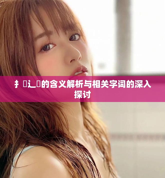 扌喿辶畐的含義解析與相關(guān)字詞的深入探討